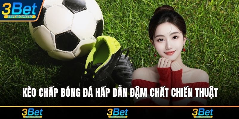 Kèo chấp bóng đá hấp dẫn đậm chất chiến thuật