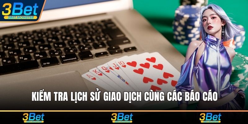 Kiểm tra lịch sử giao dịch cùng các báo cáo