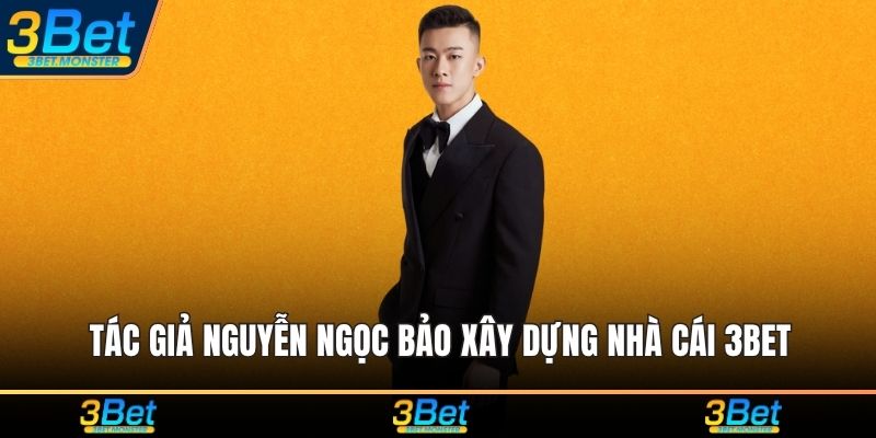 Tác giả Nguyễn Ngọc Bảo xây dựng nhà cái 3Bet